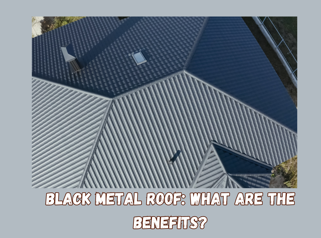 Black Metal Roof: What Are The Benefits?