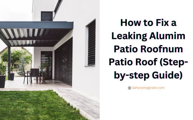 How to Fix a Leaking Alumim Patio Roofnum Patio Roof (Step-by-step Guide)