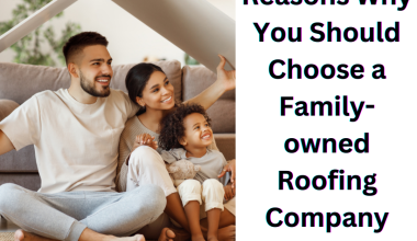 Reasons Why You Should Choose a Family-owned Roofing Company