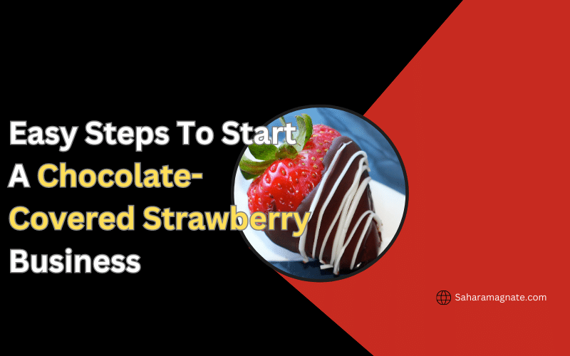 Easy Steps To Start A Chocolate-Covered Strawberry Business