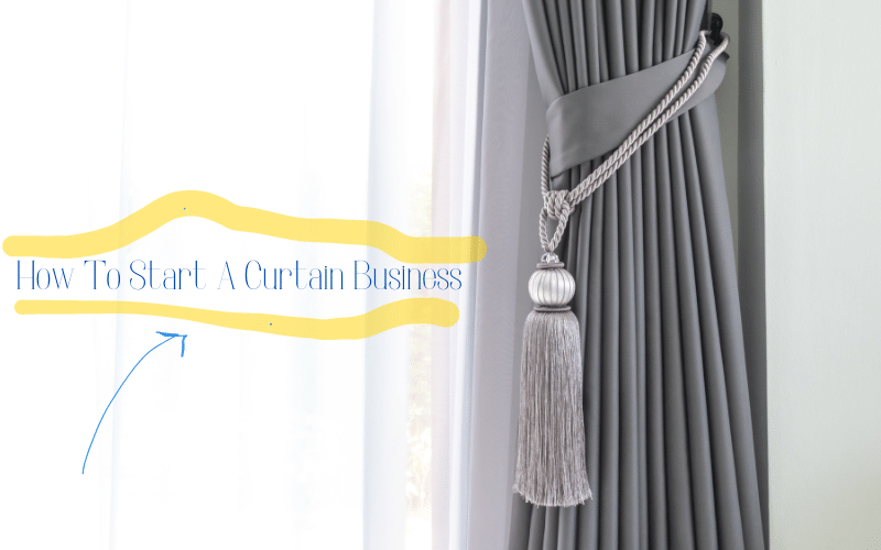 How To Start A Curtain Business - [Complete Guide]