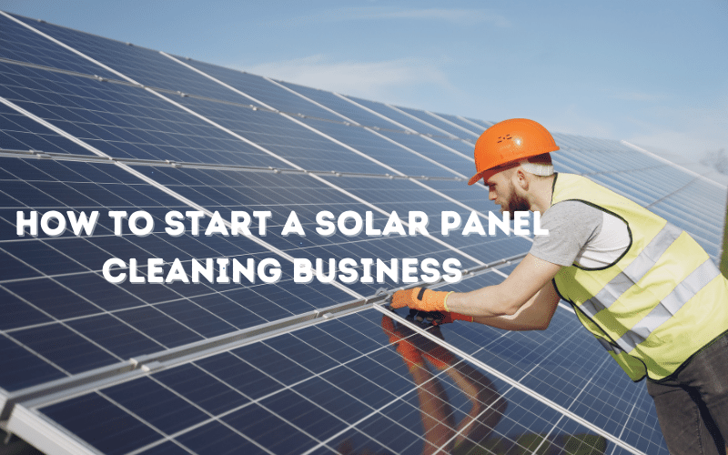 Solar Panel Cleaning Business: How To Start a Solar Panel Cleaning Business